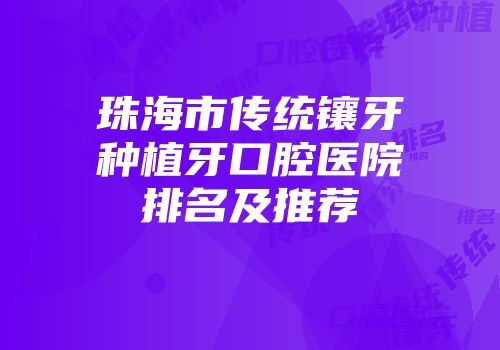 珠海市传统镶牙种植牙口腔医院排名及推荐