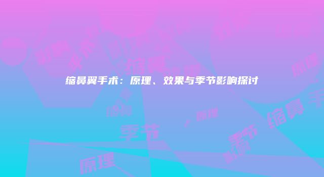 缩鼻翼手术：原理、效果与季节影响探讨