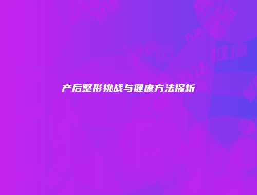 产后整形挑战与健康方法探析