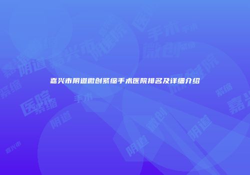 嘉兴市阴道微创紧缩手术医院排名及详细介绍