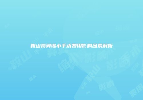 鞍山鼻翼缩小手术费用影响因素解析
