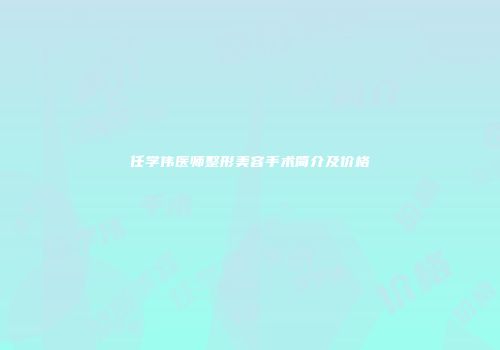 任学伟医师整形美容手术简介及价格