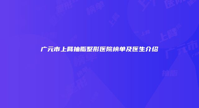广元市上臂抽脂整形医院榜单及医生介绍