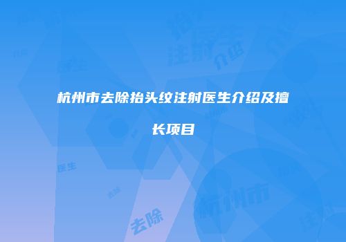 杭州市去除抬头纹注射医生介绍及擅长项目