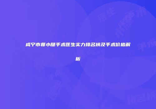 咸宁市瘦小腿手术医生实力排名榜及手术价格解析