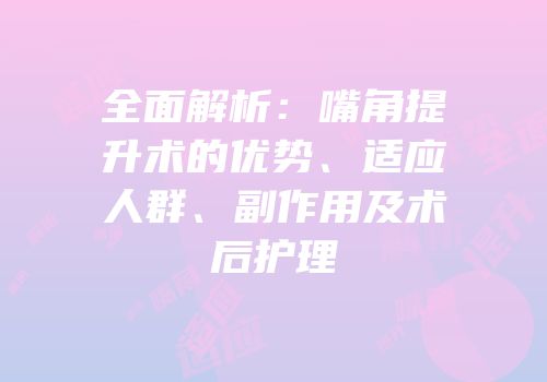 全面解析：嘴角提升术的优势、适应人群、副作用及术后护理