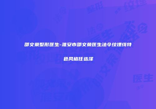 邵文荣整形医生-淮安市邵文荣医生法令纹埋线特色风格任选泽