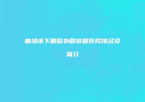 曲靖市下眼睑外翻修复医院排名及简介