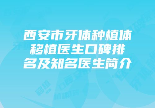 西安市牙体种植体移植医生口碑排名及知名医生简介