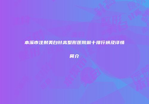 本溪市注射美白针高整形医院前十排行榜及详情简介