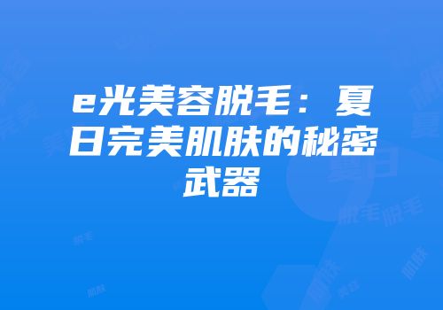 e光美容脱毛：夏日完美肌肤的秘密武器