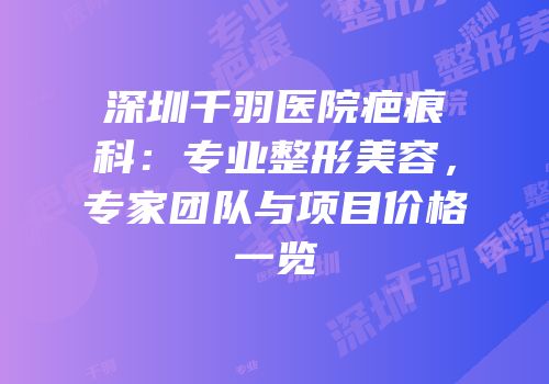 深圳千羽医院疤痕科：专业整形美容，专家团队与项目价格一览