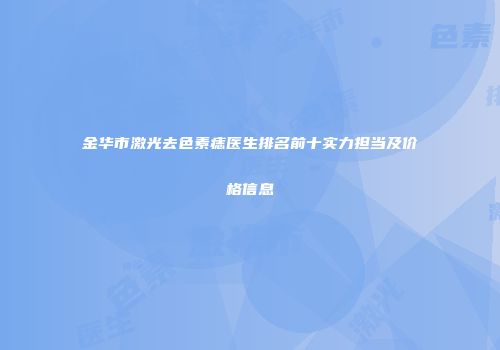 金华市激光去色素痣医生排名前十实力担当及价格信息
