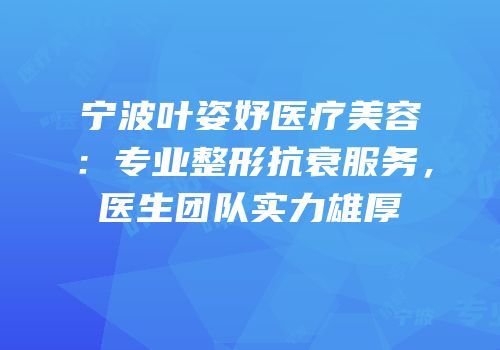 宁波叶姿妤医疗美容：专业整形抗衰服务，医生团队实力雄厚