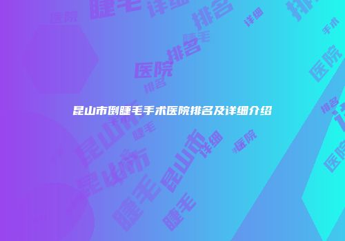 昆山市倒睫毛手术医院排名及详细介绍