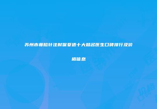 苏州市瘦脸针注射保妥适十大知名医生口碑排行及价格信息
