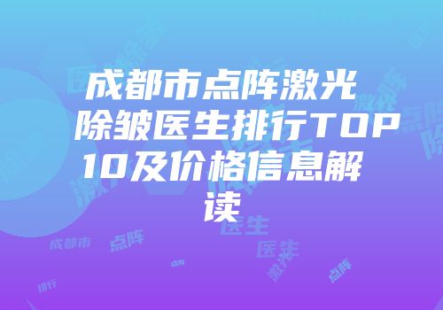 成都市点阵激光除皱医生排行TOP10及价格信息解读