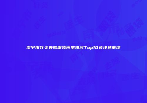 南宁市针灸去除眼袋医生排名Top10及注意事项