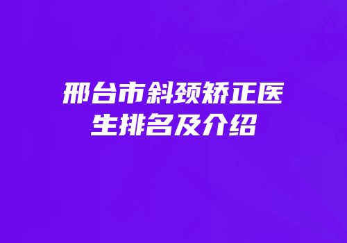邢台市斜颈矫正医生排名及介绍