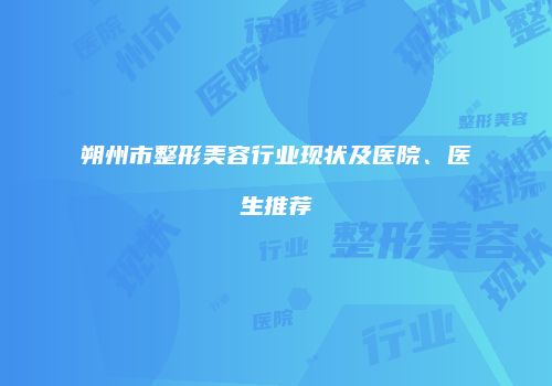 朔州市整形美容行业现状及医院、医生推荐