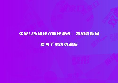 张家口拆埋线双眼皮整形：费用影响因素与手术优势解析
