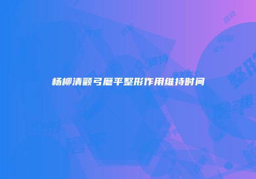 杨柳清颧弓磨平整形作用维持时间