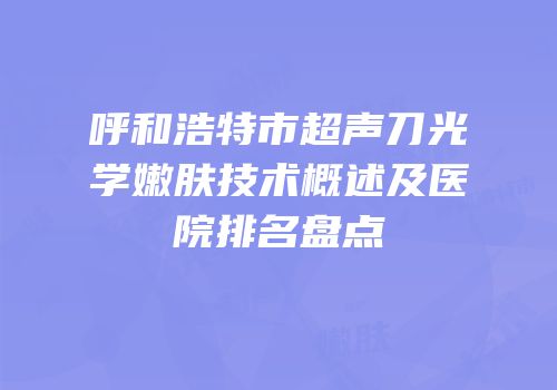 呼和浩特市超声刀光学嫩肤技术概述及医院排名盘点