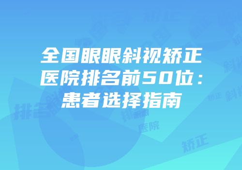 全国眼眼斜视矫正医院排名前50位：患者选择指南