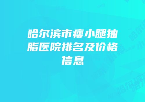 哈尔滨市瘦小腿抽脂医院排名及价格信息