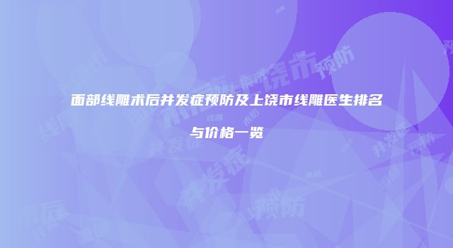 面部线雕术后并发症预防及上饶市线雕医生排名与价格一览