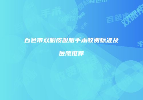 百色市双眼皮吸脂手术收费标准及医院推荐