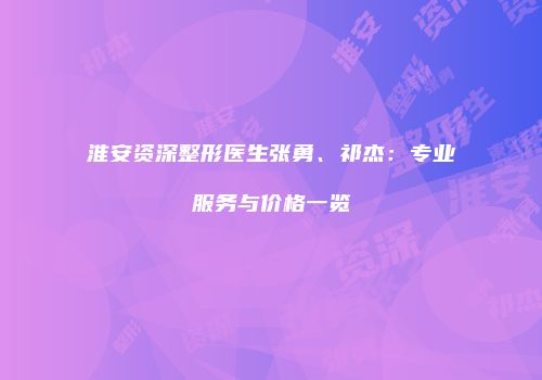 淮安资深整形医生张勇、祁杰：专业服务与价格一览