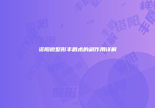 资阳微整形丰唇术的副作用详解