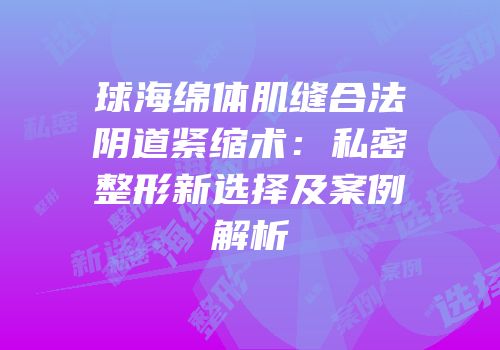 球海绵体肌缝合法阴道紧缩术：私密整形新选择及案例解析