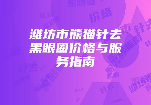 潍坊市熊猫针去黑眼圈价格与服务指南