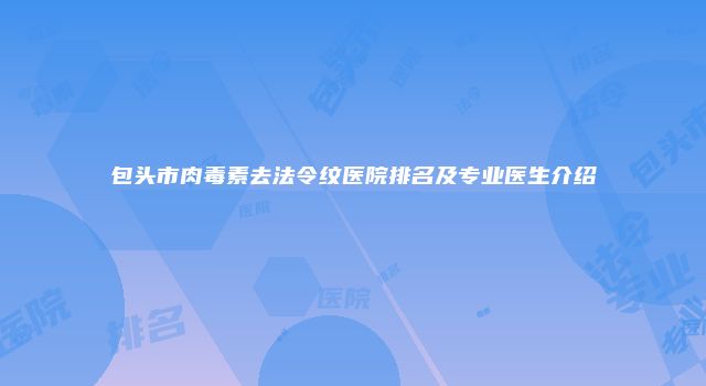 包头市肉毒素去法令纹医院排名及专业医生介绍