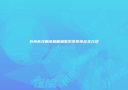 苏州市双眼皮和眼角整形医院排名及介绍