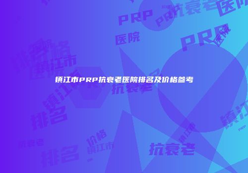 镇江市PRP抗衰老医院排名及价格参考