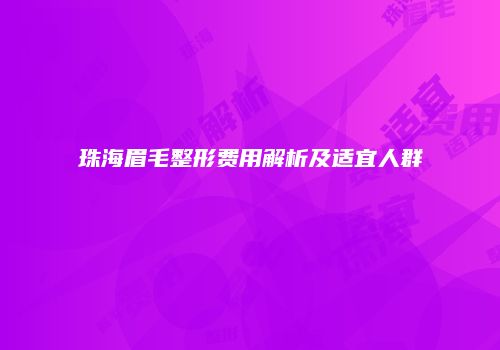 珠海眉毛整形费用解析及适宜人群