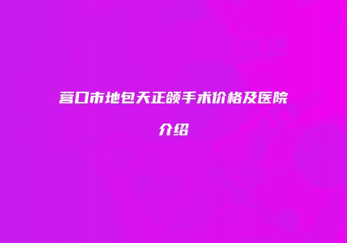营口市地包天正颌手术价格及医院介绍