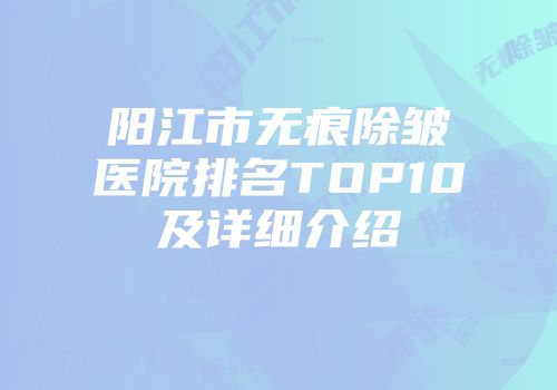 阳江市无痕除皱医院排名TOP10及详细介绍