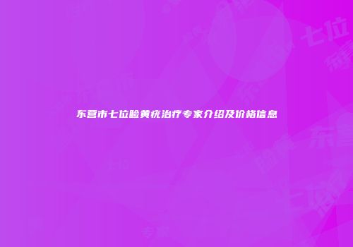 东营市七位睑黄疣治疗专家介绍及价格信息