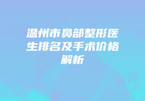 温州市鼻部整形医生排名及手术价格解析