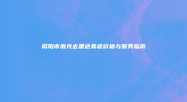 揭阳市激光去黑色素痣价格与服务指南