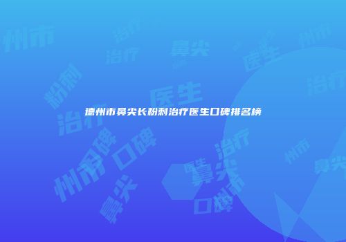 德州市鼻尖长粉刺治疗医生口碑排名榜