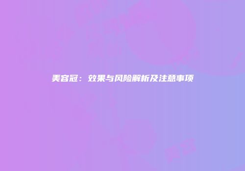 美容冠：效果与风险解析及注意事项