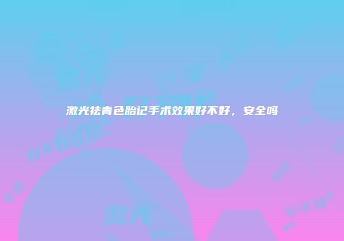 激光祛青色胎记手术效果好不好，安全吗