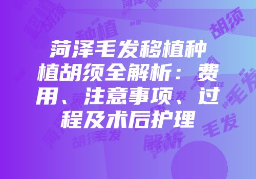 菏泽毛发移植种植胡须全解析：费用、注意事项、过程及术后护理
