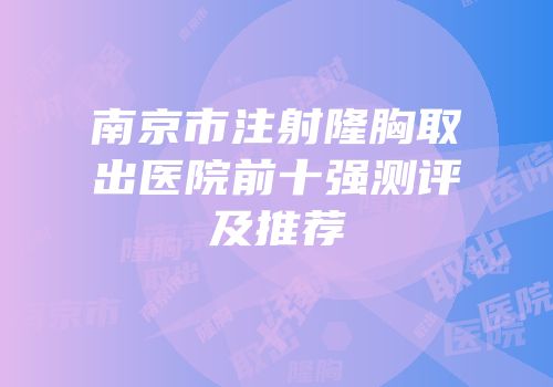 南京市注射隆胸取出医院前十强测评及推荐