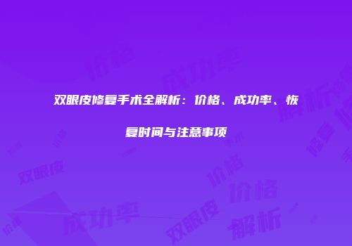 双眼皮修复手术全解析：价格、成功率、恢复时间与注意事项